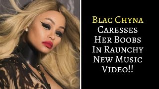 😊😊WATCH | Blac Chyna Caresses Her Boobs In Raunchy New Music Video