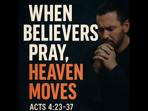 When Believers Pray, Heaven Moves | Acts 4:23–37 | Boldness, Unity, and Power