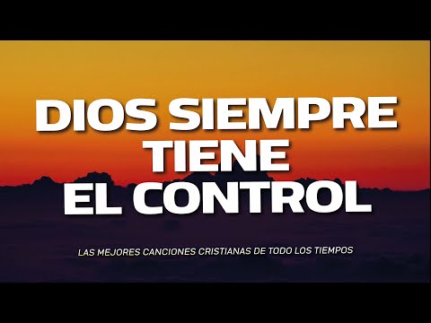 DIOS SIEMPRE TIENE EL CONTROL - ALABANZAS QUE TRAEN ALEGRIA Y BENDICION A TU CASA - MUSICA CRISTIANA