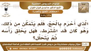 [1268 -3022] الذي أحرم بالحج، فلم يتمكن من ذلك، وكان قد اشترط، فهل يحلق رأسه ثم يتحلل؟ image