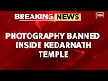 Use Of Mobile Phones Photography Banned In Kedarnath Temple Kedarnath Temple Breaking News