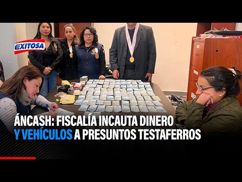 🔴🔵Áncash: Fiscalía incauta dinero y vehículos a presuntos testaferros del exalcalde de Municipalidad