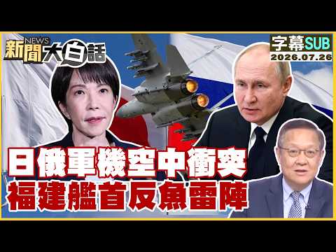 【SUB】日俄軍機空中衝突 福建艦首反魚雷陣【#新聞大白話】20260726 #字幕版 #軍機 #魚雷 #日本