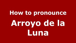 How to pronounce Arroyo De La Luna