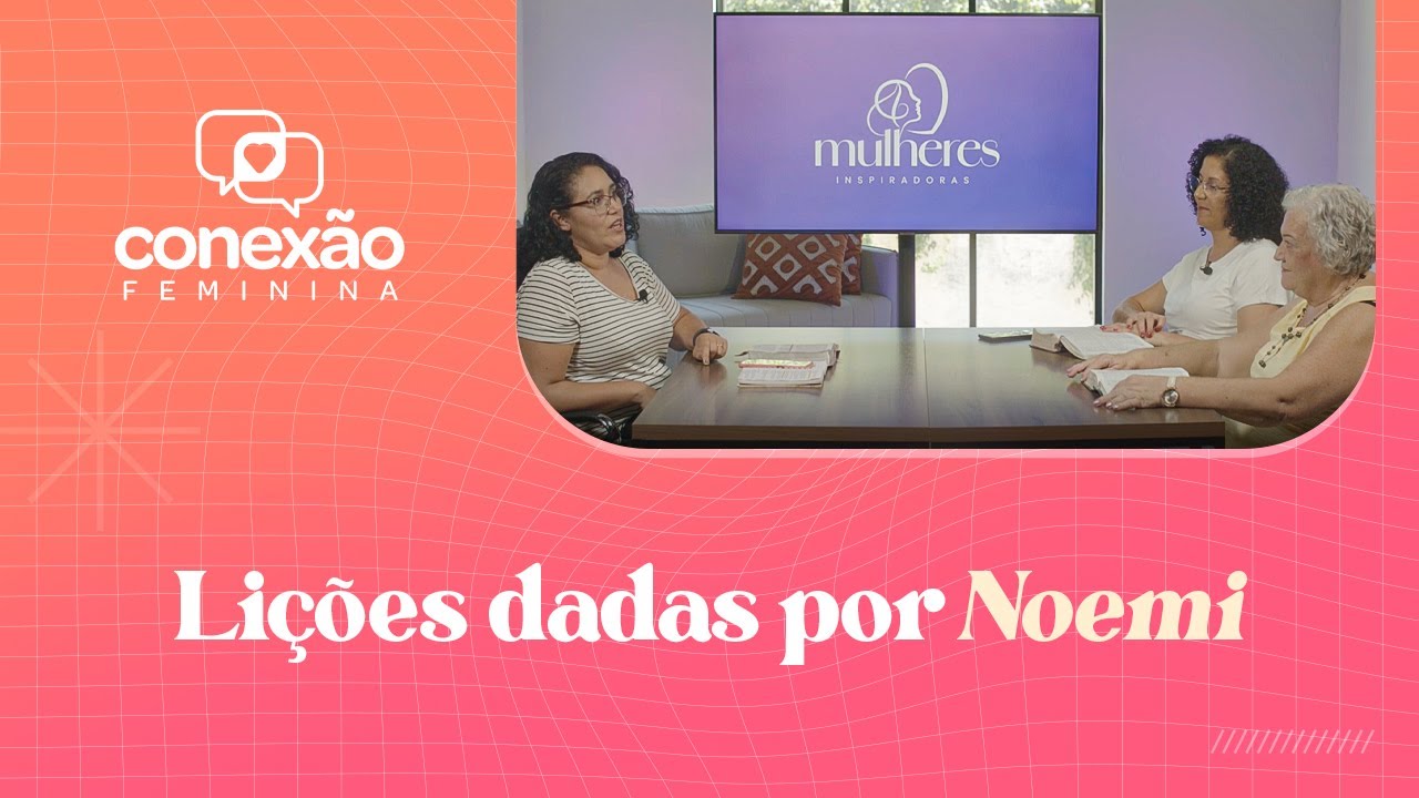 MULHERES INSPIRADORAS (LIÇÕES DADAS POR NOEMI) | CONEXÃO FEMININA
