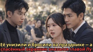 Её унизили и бросили на празднике — спасённый страж оказался главой Лу #2026