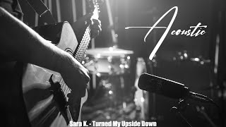 Acoustic - Sara K  Turned My Upside Down