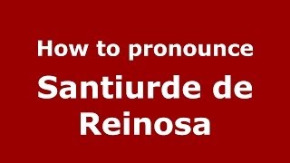 How to pronounce Santiurde De Reinosa