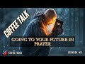 COFFEE TALK: GOING TO YOUR FUTURE IN PRAYER