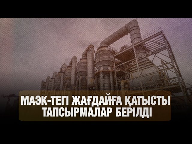 МАЭК-тегі жағдайға қатысты нақты тапсырмалар берілді