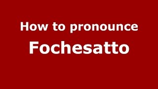 How to pronounce Fochesatto