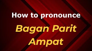 How to pronounce Bagan Parit Ampat