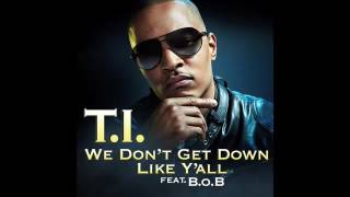 T I    We Don&#39;t Get Down Like Y&#39;all Ft  B o B AUDIO