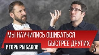 Мы научились лучше ошибаться. Игорь Рыбаков | Заметки Предпринимателя