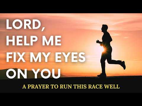 LORD, HELP ME FIX MY EYES ON YOU | A Prayer to Run This Race Well