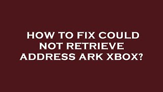 How to fix could not retrieve address ark xbox