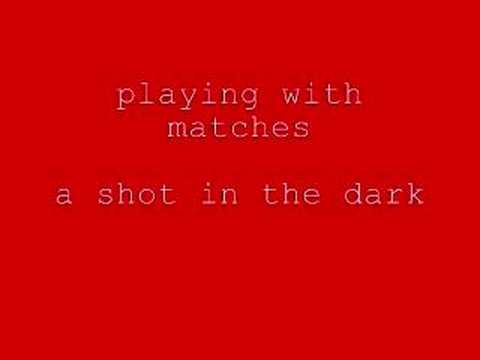 playing with matches -a shot in the dark