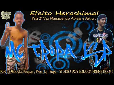 Mc Tropa JSP    Efeito Heroshima )   [ Feat   OBooyDoReggae ] Pela 2ª Vez Massacrando Abrasa e Astro