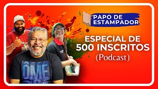 PAPO DE ESTAMPADOR: EDIÇÃO ESPECIAL 500 INSCRITOS!