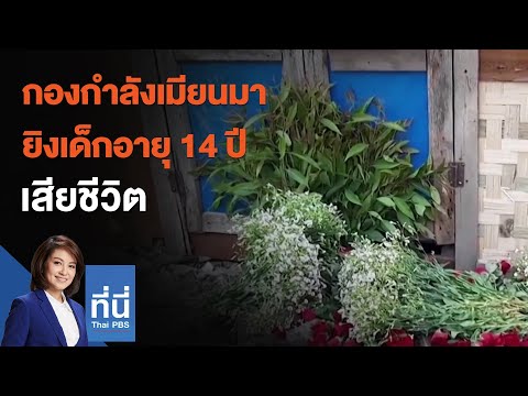 กองกำลังเมียนมา ยิงเด็กอายุ 14 ปี เสียชีวิต : ที่นี่ Thai PBS (23 มี.ค. 64)