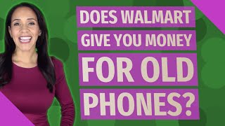 Does Walmart give you money for old phones?