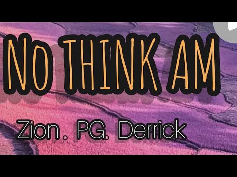 NO THINK AM “ Ft Zion , PG Naija , Derriko