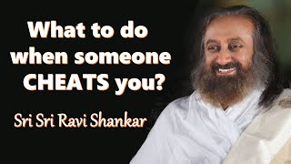 What To Do When Someone Cheats You? ~ Gurudev Sri Sri Ravishankar