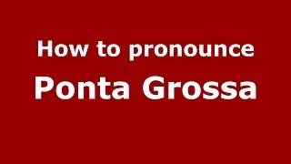 How to pronounce Ponta Grossa
