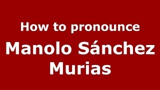 How to pronounce Manolo Sánchez Murias
