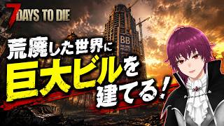 #28【7DTD】荒廃した世界に巨大ビルを建てる！