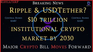 Ripple/XRP-Ripple VP-$10 Trillion By 2030,Ripple/CEO-USDT In Trouble,New Crypto Bill Moves Forward