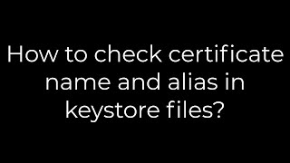 Java :How to check certificate name and alias in keystore files?(5solution)