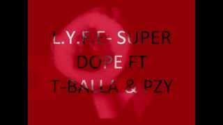 L.Y.F.E - Super Dope (Feat. Pzy and T-Balla)