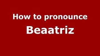 How to pronounce Beaatriz
