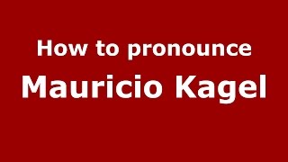 How to pronounce Mauricio Kagel