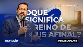O QUE SIGNIFICA REINO DE DEUS AFINAL? | PR SEZAR CAVALCANTE
