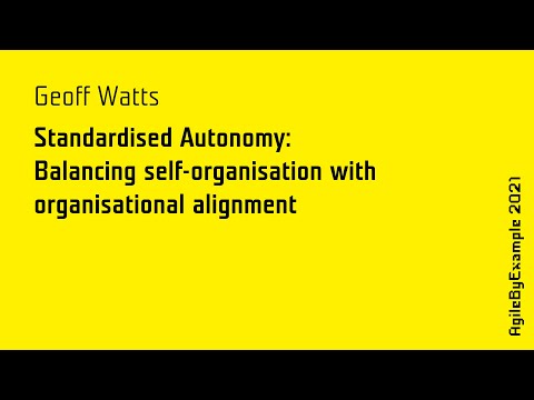 AgileByExample 2021: G.Watts - Standarised Autonomy: Balancing self-organization with org. alignment