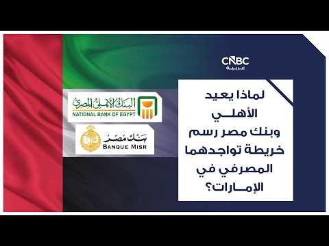 لماذا يعيد الأهلي وبنك مصر رسم خريطة تواجدهما المصرفي في الإمارات؟