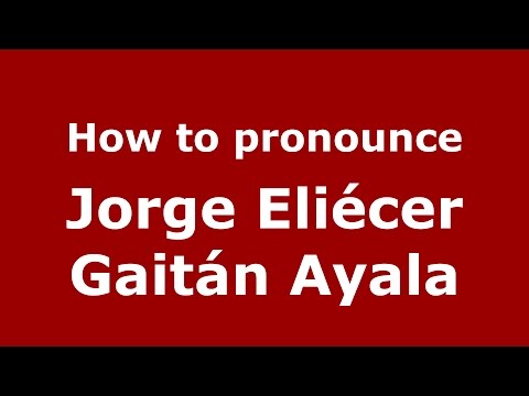 How to pronounce Jorge Eliécer Gaitán Ayala (Colombian Spanish/Colombia)  - PronounceNames.com