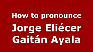 How to pronounce Jorge Eli&eacute;cer Gait&aacute;n Ayala