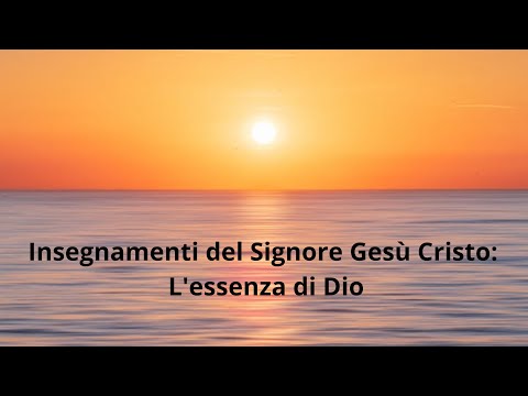 1. Insegnamenti del Signore Gesù Cristo: L'essenza di Dio - Chi e cosa è veramente Dio?