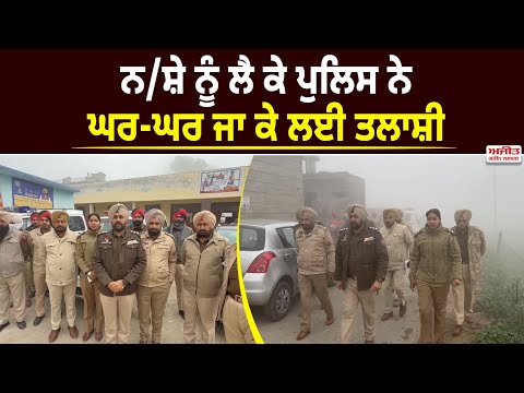 ਨਸ਼ੇ ਨੂੰ ਲੈ ਕੇ ਪੁਲਿਸ ਨੇ ਘਰ-ਘਰ ਜਾ ਕੇ ਲਈ ਤਲਾਸ਼ੀ 
