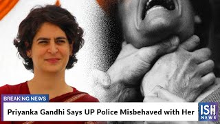 Priyanka Gandhi Says UP Police Misbehaved with Her