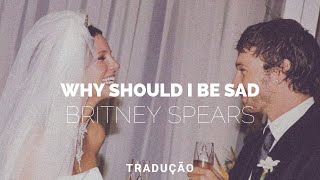Britney Spears - Why Should I Be Sad (tradução)