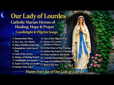 Feast Day of Our Lady of Lourdes – Catholic Marian Hymns of Healing, Hope & Prayer | & Pilgrim Songs