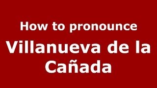 How to pronounce Villanueva De La Cañada