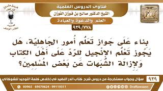[778 -939] بناء على جواز تعلم أمور الجاهلية، هل يجوز تعلم الإنجيل للرد على أهل الكتاب؟