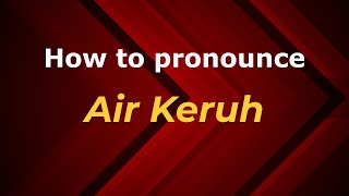 How to pronounce Air Keruh