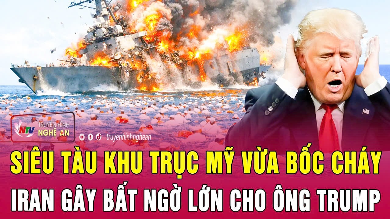 Toàn cảnh quốc tế: Siêu tàu khu trục Mỹ vừa bốc cháy; Iran gây bất ngờ lớn cho ông Trump