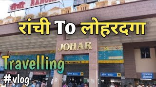 ranchi to lohardaga||train travel||local area knowledge
